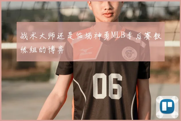 战术大师还是临场神勇MLB季后赛教练组的博弈