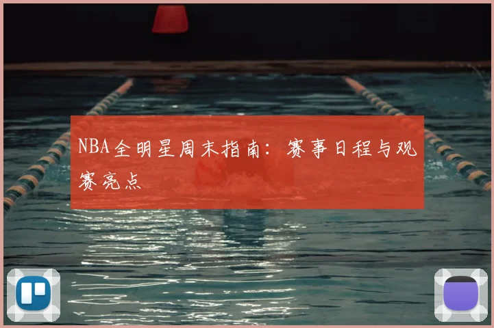 NBA全明星周末指南:赛事日程与观赛亮点