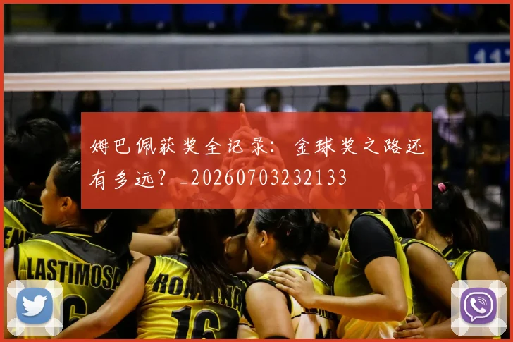 姆巴佩获奖全记录：金球奖之路还有多远？_20260703232133