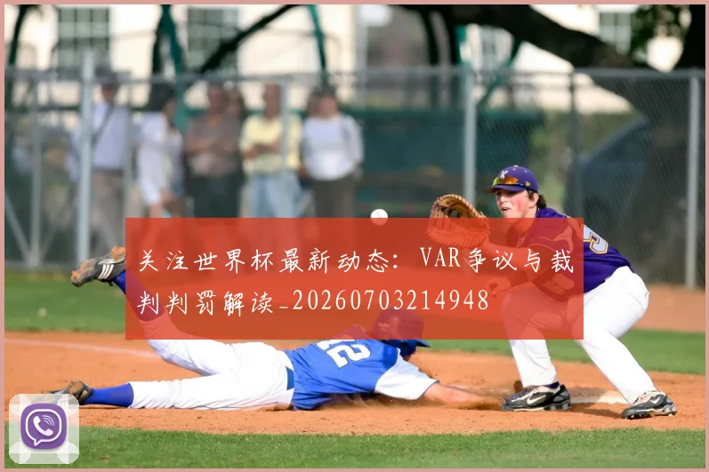 关注世界杯最新动态:VAR争议与裁判判罚解读_20260703214948