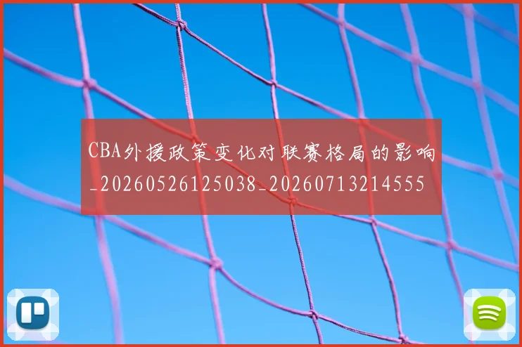 CBA外援政策变化对联赛格局的影响_20260526125038_20260713214555