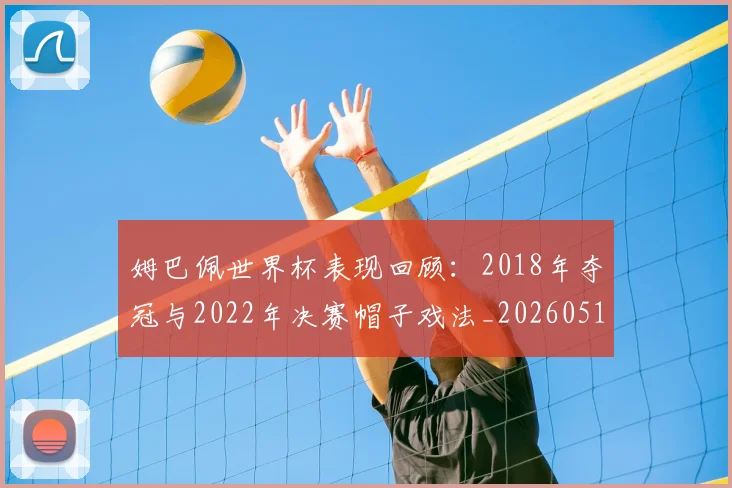 姆巴佩世界杯表现回顾：2018年夺冠与2022年决赛帽子戏法_20260517124725