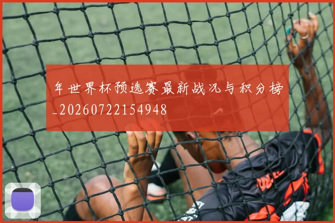 年世界杯预选赛最新战况与积分榜_20260722154948