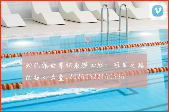 姆巴佩世界杯表现回顾:冠军之路的核心力量_20260522160536