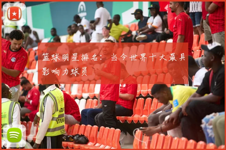 篮球明星排名:当今世界十大最具影响力球员