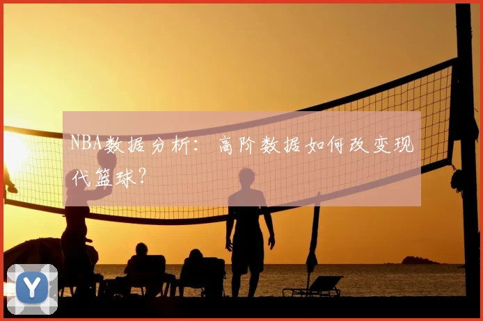 NBA数据分析:高阶数据如何改变现代篮球?