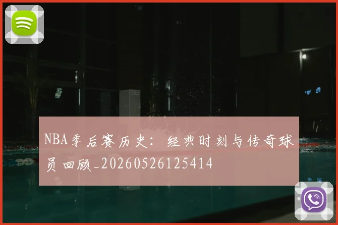 NBA季后赛历史：经典时刻与传奇球员回顾_20260526125414