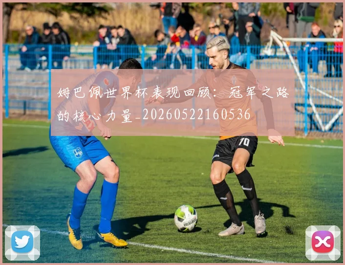姆巴佩世界杯表现回顾:冠军之路的核心力量_20260522160536