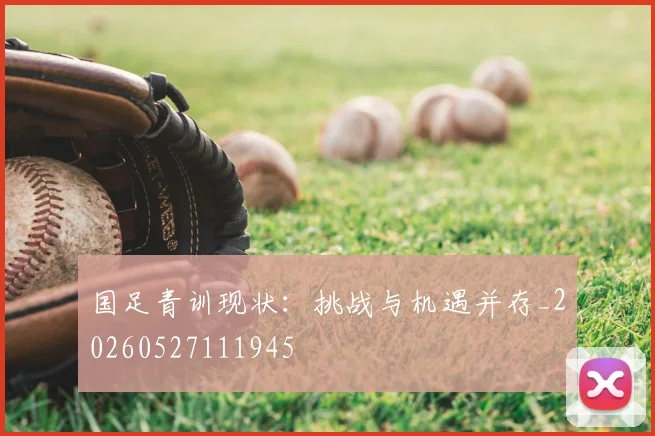 国足青训现状:挑战与机遇并存_20260527111945