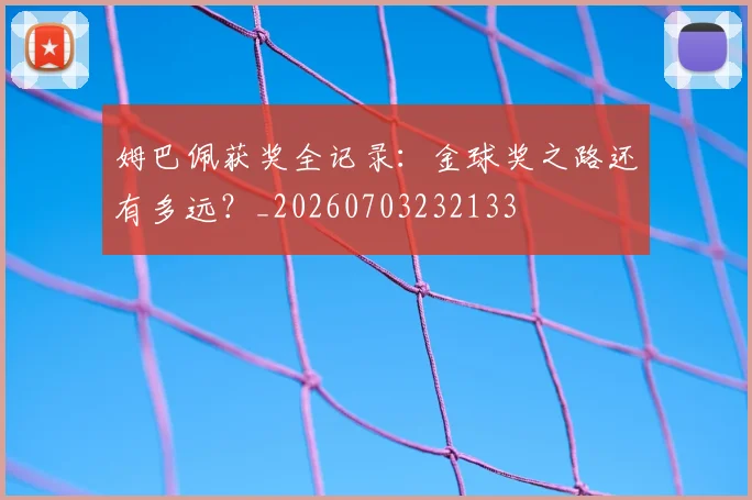 姆巴佩获奖全记录:金球奖之路还有多远?_20260703232133