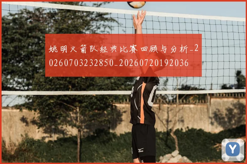 姚明火箭队经典比赛回顾与分析_20260703232850_20260720192036