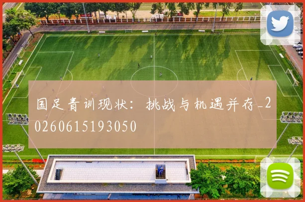 国足青训现状：挑战与机遇并存_20260615193050