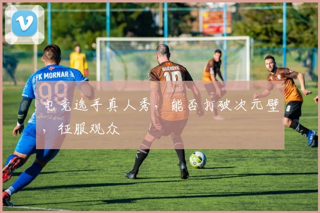 电竞选手真人秀，能否打破次元壁，征服观众