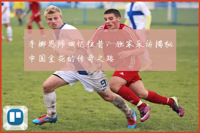 李娜恩师回忆往昔，独家采访揭秘中国金花的传奇之路