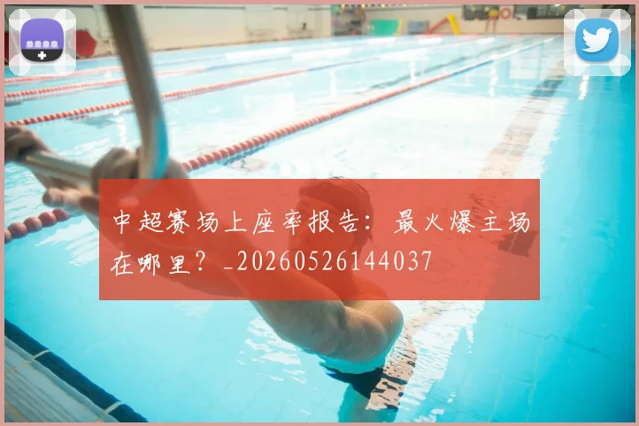 中超赛场上座率报告:最火爆主场在哪里?_20260526144037
