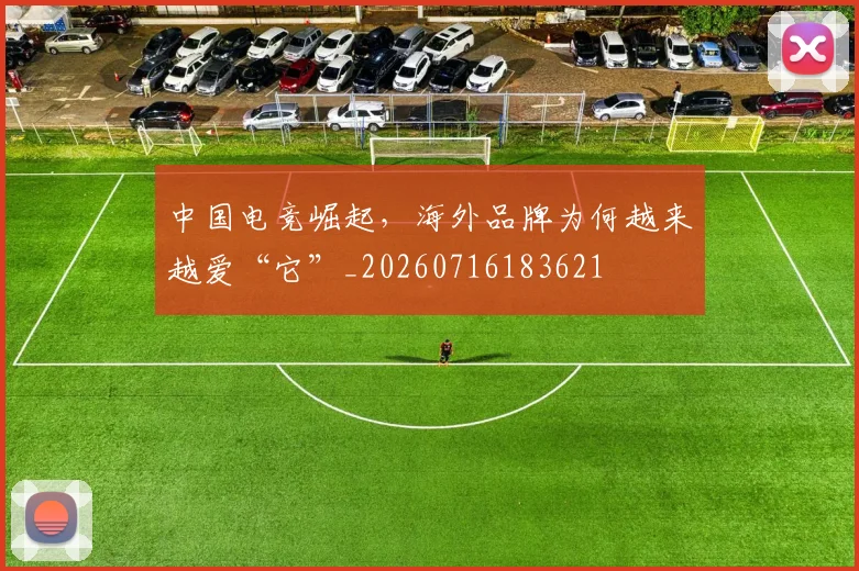 中国电竞崛起，海外品牌为何越来越爱“它”_20260716183621