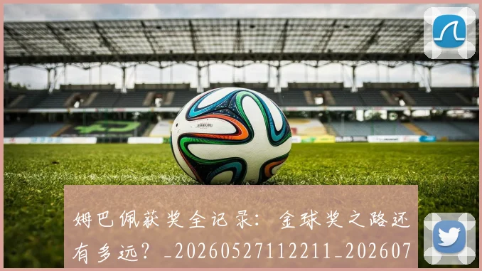 姆巴佩获奖全记录:金球奖之路还有多远?_20260527112211_20260703232136
