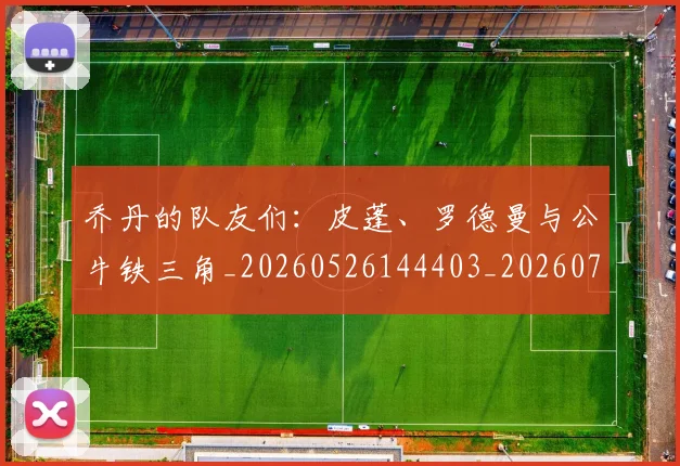 乔丹的队友们：皮蓬、罗德曼与公牛铁三角_20260526144403_20260704164340