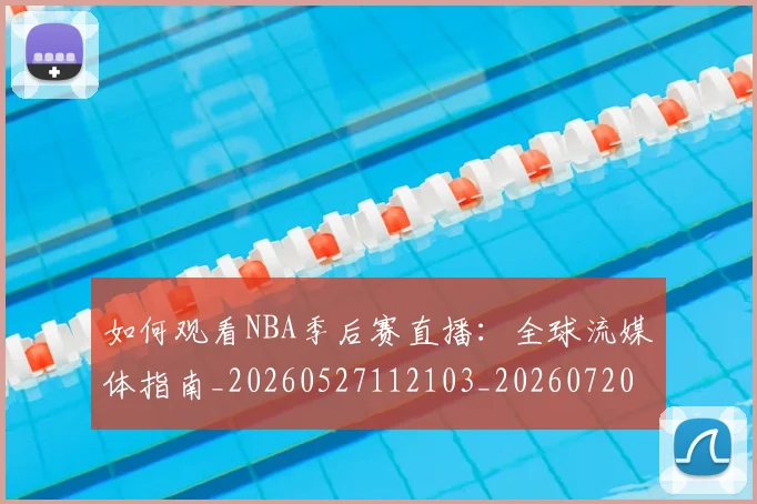 如何观看NBA季后赛直播：全球流媒体指南_20260527112103_20260720183055