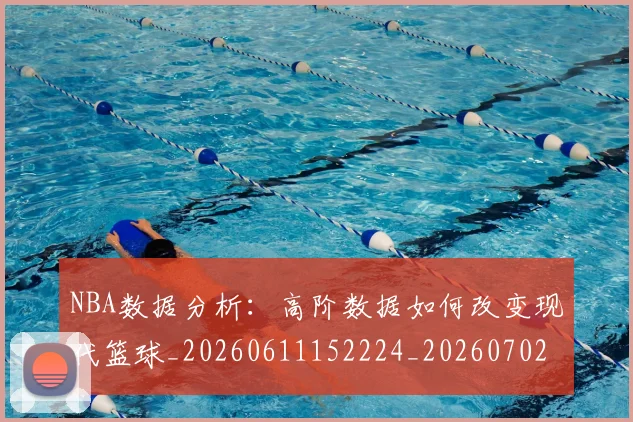 NBA数据分析：高阶数据如何改变现代篮球_20260611152224_20260702170538