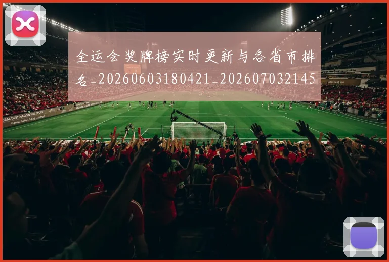 全运会奖牌榜实时更新与各省市排名_20260603180421_20260703214539