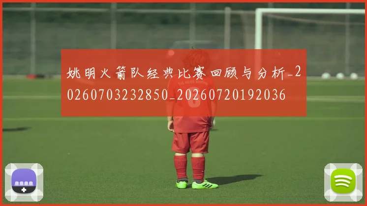 姚明火箭队经典比赛回顾与分析_20260703232850_20260720192036
