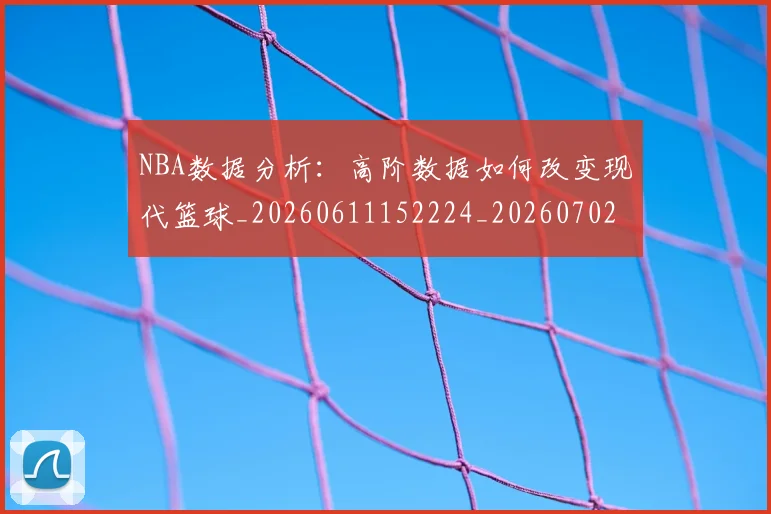 NBA数据分析:高阶数据如何改变现代篮球_20260611152224_20260702170538