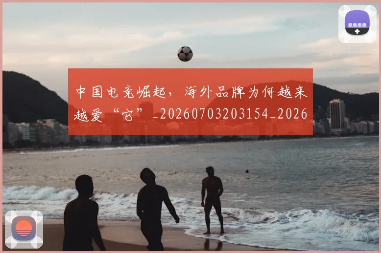 中国电竞崛起,海外品牌为何越来越爱“它”_20260703203154_20260716183625