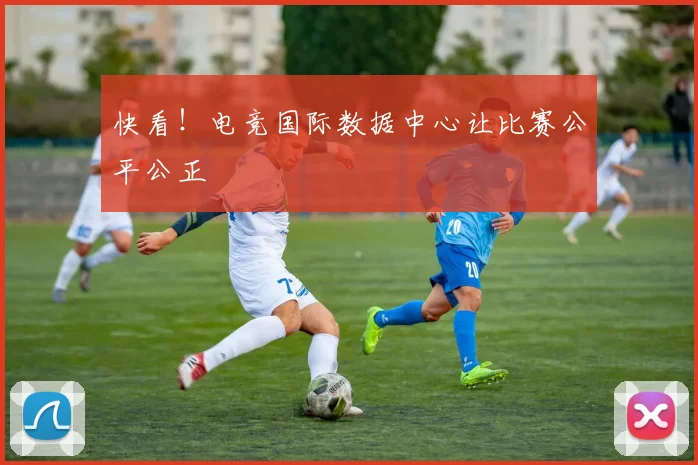 快看！电竞国际数据中心让比赛公平公正