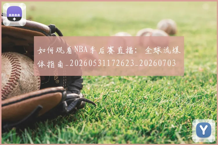 如何观看NBA季后赛直播：全球流媒体指南_20260531172623_20260703230723