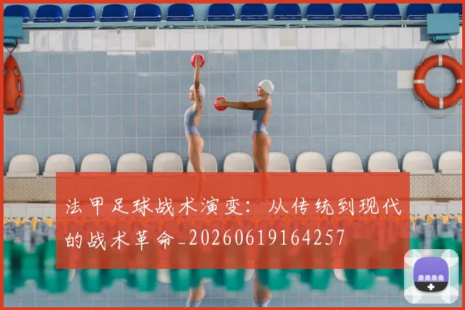 法甲足球战术演变：从传统到现代的战术革命_20260619164257