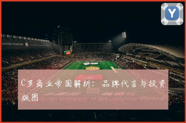 C罗商业帝国解析：品牌代言与投资版图