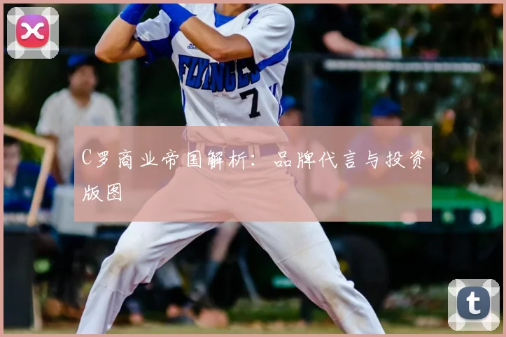 C罗商业帝国解析:品牌代言与投资版图