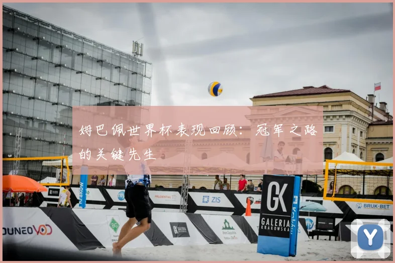 姆巴佩世界杯表现回顾：冠军之路的关键先生