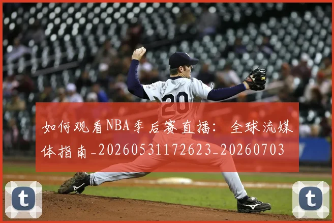如何观看NBA季后赛直播：全球流媒体指南_20260531172623_20260703230723